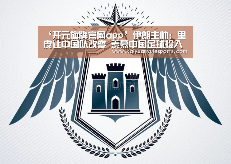 ‘开元旗牌官网app’伊朗主帅：里皮让中国队改变 羡慕中国足球投入