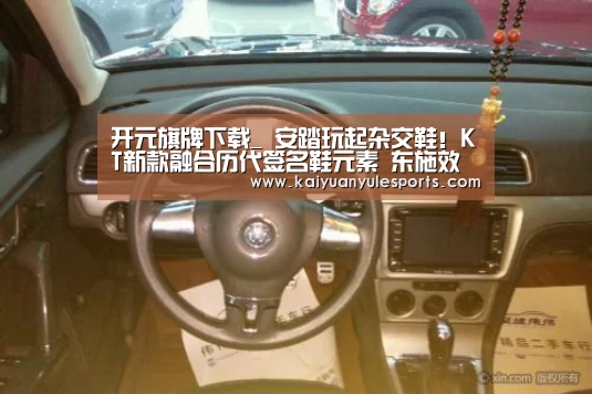 开元旗牌下载_
安踏玩起杂交鞋！KT新款融合历代签名鞋元素 