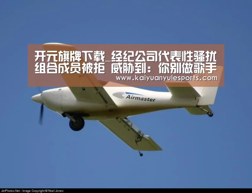 开元旗牌下载_经纪公司代表性骚扰组合成员被拒 威胁到:你别做歌手了吧(图4) 开元旗牌官网
